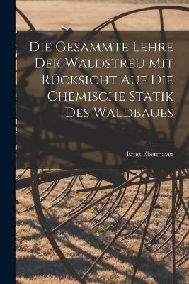Die Gesammte Lehre Der Waldstreu Mit Rücksicht Auf Die Chemische Statik Des Waldbaues