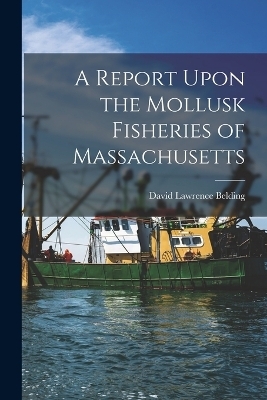 A Report Upon the Mollusk Fisheries of Massachusetts - David Lawrence Belding