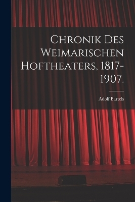 Chronik des Weimarischen Hoftheaters, 1817-1907. - Adolf Bartels