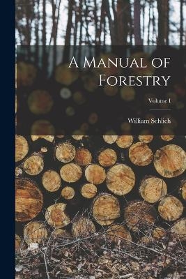 A Manual of Forestry; Volume I - William Schlich