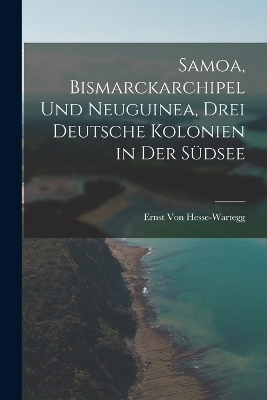 Samoa, Bismarckarchipel Und Neuguinea, Drei Deutsche Kolonien in Der Südsee
