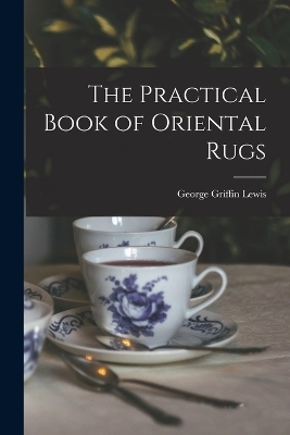 The Practical Book of Oriental Rugs - George Griffin Lewis
