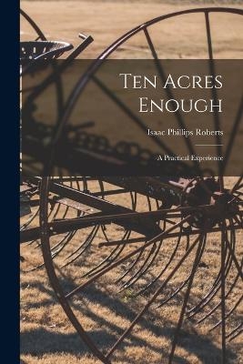 Ten Acres Enough; a Practical Experience - Isaac Phillips Roberts
