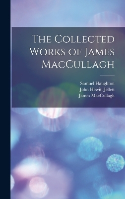 The Collected Works of James MacCullagh - John Hewitt Jellett, Samuel Haughton, James Maccullagh