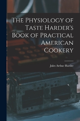 The Physiology of Taste Harder's Book of Practical American Cookery - Jules Arthur Harder