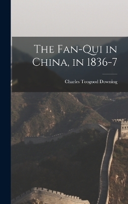 The Fan-Qui in China, in 1836-7 - Charles Toogood Downing