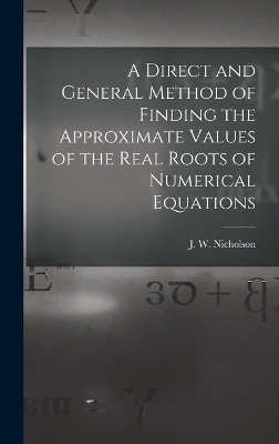 A Direct and General Method of Finding the Approximate Values of the Real Roots of Numerical Equations - Nicholson J W (James William)