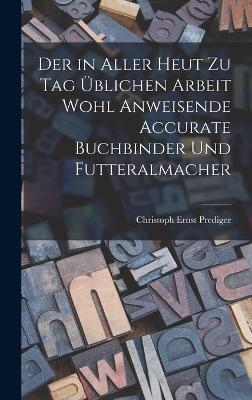 Der in aller heut zu Tag üblichen Arbeit wohl anweisende accurate Buchbinder und Futteralmacher