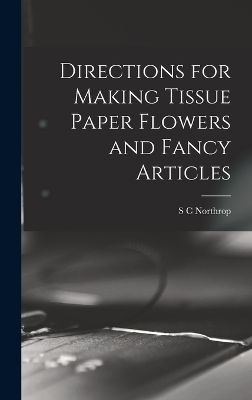 Directions for Making Tissue Paper Flowers and Fancy Articles - S C Northrop