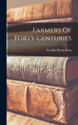 Farmers Of Forty Centuries - Franklin Hiram King