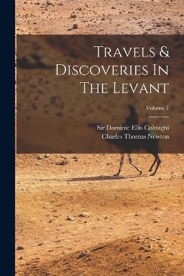 Travels & Discoveries In The Levant; Volume 1 - Charles Thomas Newton