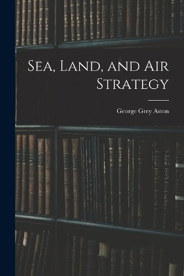 Sea, Land, and Air Strategy - George Grey Aston