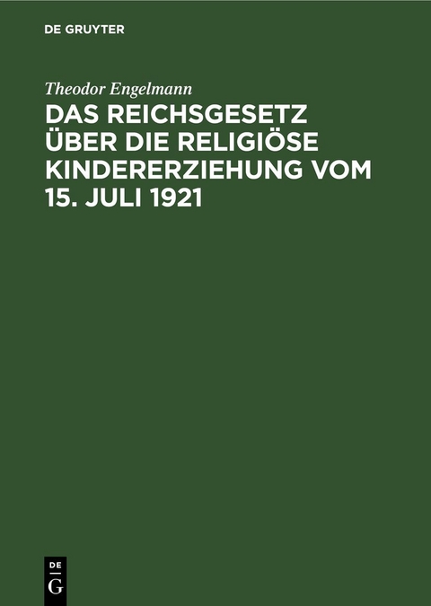 Das Reichsgesetz &uuml;ber die religi&ouml;se Kindererziehung vom 15. Juli 1921 - Theodor Engelmann