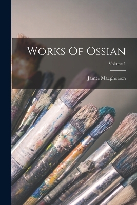 Works Of Ossian; Volume 1 - James Macpherson
