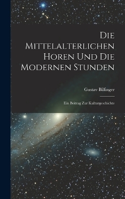 Die Mittelalterlichen Horen Und Die Modernen Stunden - Gustav Bilfinger