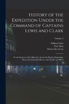 History of the Expedition Under the Command of Captains Lewis and Clark - Meriwether Lewis, William Clark, Paul Allen