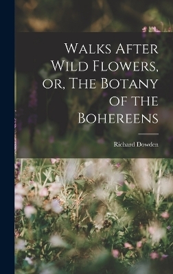 Walks After Wild Flowers, or, The Botany of the Bohereens - Richard Dowden