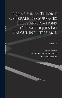 Le&ccedil;ons Sur La Th&eacute;orie G&eacute;n&eacute;rale Des Surfaces Et Les Applications G&eacute;om&eacute;triques Du Calcul Infinit&eacute;simal; Volume 2 - Gaston Darboux, Emile Picard, Gabriel Xavier Paul Koenigs