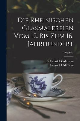 Die rheinischen Glasmalereien vom 12. bis zum 16. Jahrhundert; Volume 1 - Oidtmann Heinrich 1861-1912