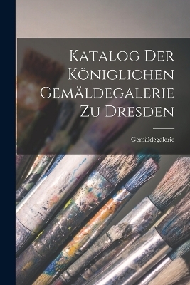 Katalog Der Königlichen Gemäldegalerie Zu Dresden -  Gemäldegalerie