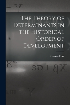 The Theory of Determinants in the Historical Order of Development - Thomas Muir