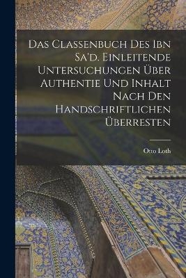 Das Classenbuch des Ibn Sa'd. Einleitende Untersuchungen &uuml;ber Authentie und Inhalt nach den handschriftlichen &Uuml;berresten - Otto Loth