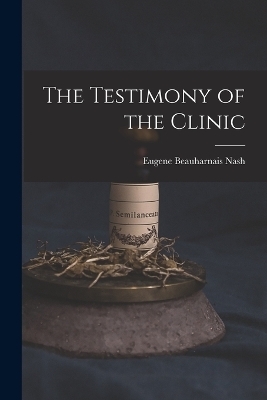The Testimony of the Clinic - Eugene Beauharnais Nash