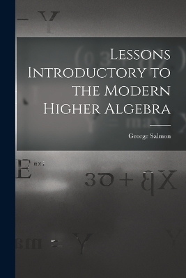 Lessons Introductory to the Modern Higher Algebra - George Salmon