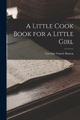 A Little Cook Book for a Little Girl - Caroline French Benton