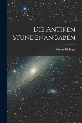 Die Antiken Stundenangaben - Gustav Bilfinger