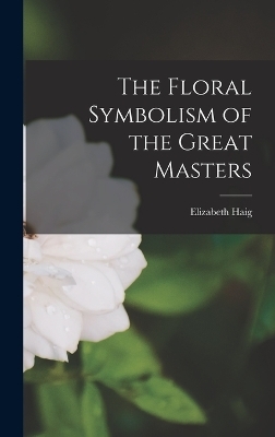 The Floral Symbolism of the Great Masters - Elizabeth Haig