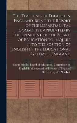 The Teaching of English in England, Being the Report of the Departmental Committee Appointed by the President of the Board of Education to Inquire Into the Position of English in the Educational System of England - Henry John Newbolt