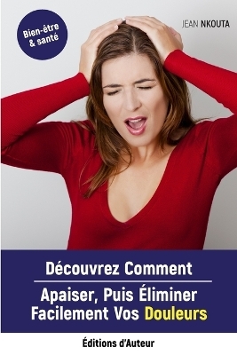 Découvrez Comment Apaiser, Puis Eliminer Facilement Vos Douleurs