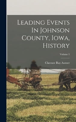 Leading Events In Johnson County, Iowa, History; Volume 1 - Clarence Ray Aurner