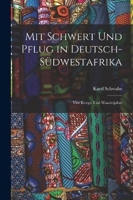 Mit Schwert Und Pflug in Deutsch-S&uuml;dwestafrika - Kurd Schwabe