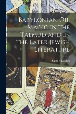 Babylonian Oil Magic in the Talmud and in the Later Jewish Literature - Samuel Daiches