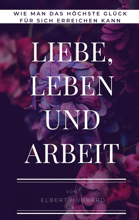 Liebe, Leben und Arbeit - Elbert Hubbard