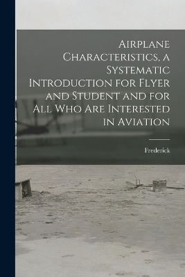 Airplane Characteristics, a Systematic Introduction for Flyer and Student and for All Who Are Interested in Aviation - Frederick 1868- Bedell