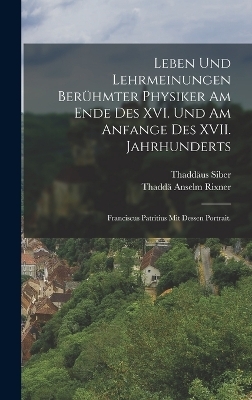 Leben und Lehrmeinungen berühmter Physiker am Ende des XVI. und am Anfange des XVII. Jahrhunderts - Thaddä Anselm Rixner, Thaddäus Siber