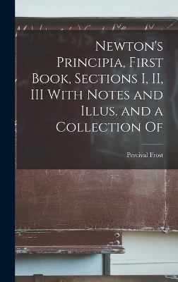 Newton's Principia, First Book, Sections I, II, III With Notes and Illus. and a Collection Of