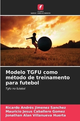 Modelo TGFU como método de treinamento para futebol - Ricardo Andrés Jimenez Sanchez, Mauricio Jesus Caballero Gomez, Jonathan Alan Villanueva Huerta