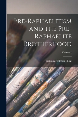 Pre-Raphaelitism and the Pre-Raphaelite Brotherhood; Volume 2 - William Holman Hunt