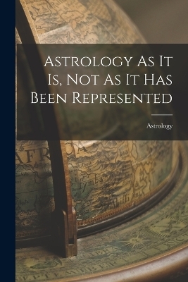 Astrology As It Is, Not As It Has Been Represented -  Astrology