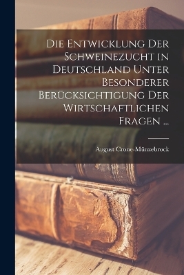 Die Entwicklung Der Schweinezucht in Deutschland Unter Besonderer Ber&uuml;cksichtigung Der Wirtschaftlichen Fragen ... - August Crone-M&uuml;nzebrock
