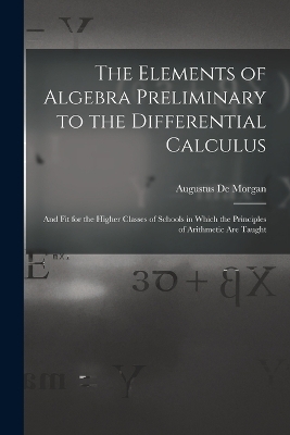 The Elements of Algebra Preliminary to the Differential Calculus - Augustus De Morgan