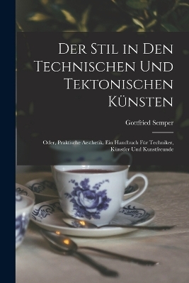 Der Stil in den technischen und tektonischen Künsten; oder, Praktische Aesthetik. Ein Handbuch für Techniker, Künstler und Kunstfreunde