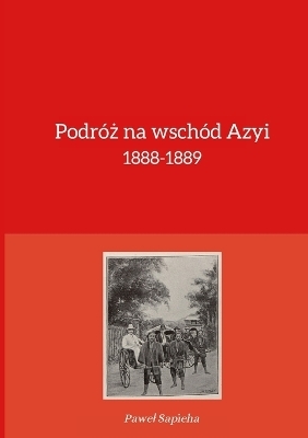 Podr&oacute;ż na wsch&oacute;d Azyi 1888-1889 - Pawel Sapieha