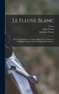 Le Fleuve Blanc - Jules Poncet, Adolphe Malte-Brun,  Victor