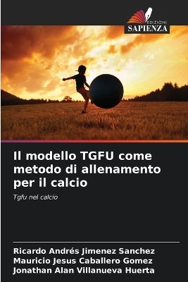 Il modello TGFU come metodo di allenamento per il calcio - Ricardo Andrés Jimenez Sanchez, Mauricio Jesus Caballero Gomez, Jonathan Alan Villanueva Huerta