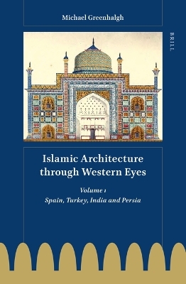 Islamic Architecture through Western Eyes: Spain, Turkey, India and Persia - Michael Greenhalgh
